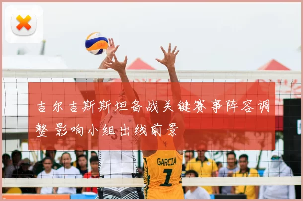 吉尔吉斯斯坦备战关键赛事阵容调整 影响小组出线前景