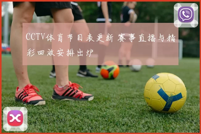 CCTV体育节目表更新 赛事直播与精彩回放安排出炉