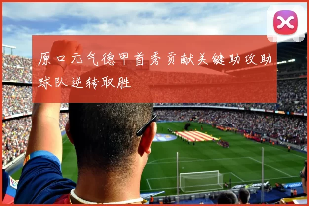 原口元气德甲首秀贡献关键助攻助球队逆转取胜