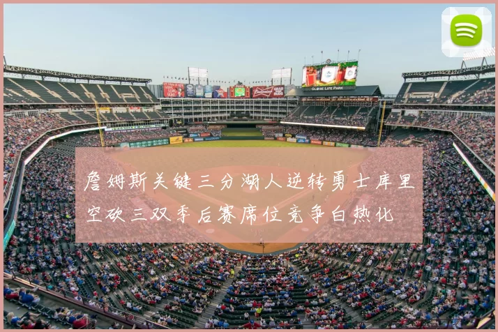 詹姆斯关键三分湖人逆转勇士库里空砍三双季后赛席位竞争白热化