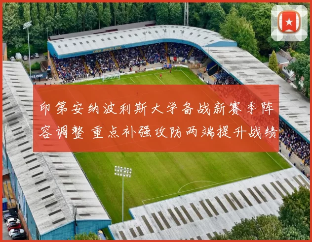 印第安纳波利斯大学备战新赛季阵容调整 重点补强攻防两端提升战绩