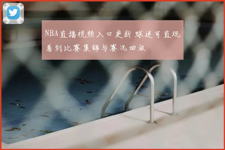 NBA直播视频入口更新 球迷可直观看到比赛集锦与赛况回放