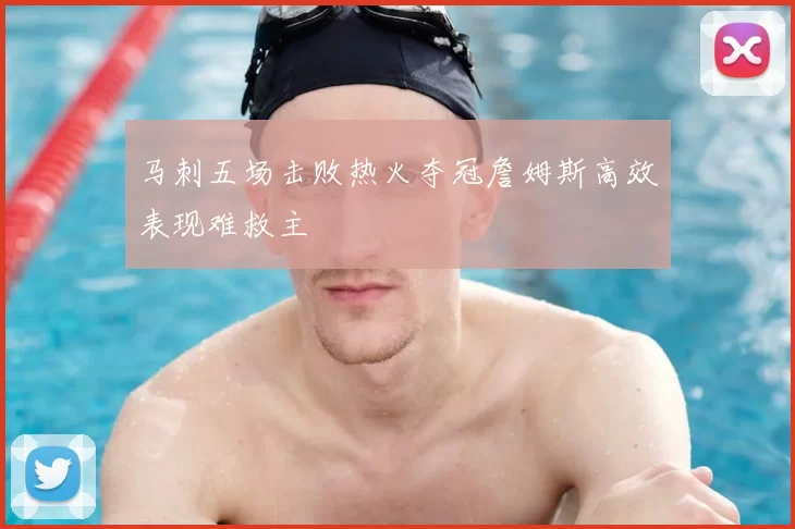 马刺五场击败热火夺冠詹姆斯高效表现难救主