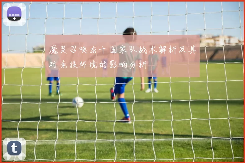 魔灵召唤龙十国家队战术解析及其对竞技环境的影响分析