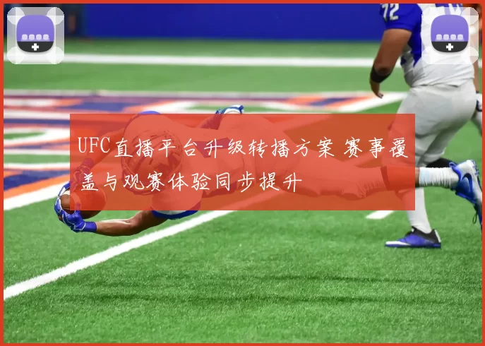 UFC直播平台升级转播方案 赛事覆盖与观赛体验同步提升