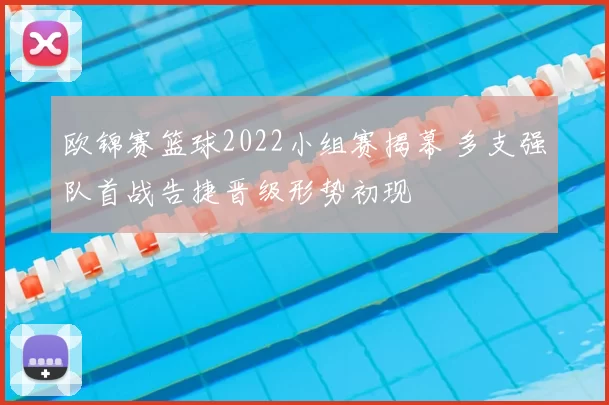 欧锦赛篮球2022小组赛揭幕 多支强队首战告捷晋级形势初现