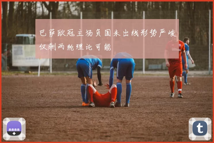 巴萨欧冠主场负国米出线形势严峻仅剩两轮理论可能
