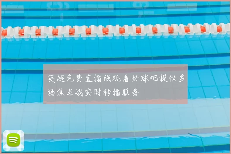英超免费直播线观看好球吧提供多场焦点战实时转播服务