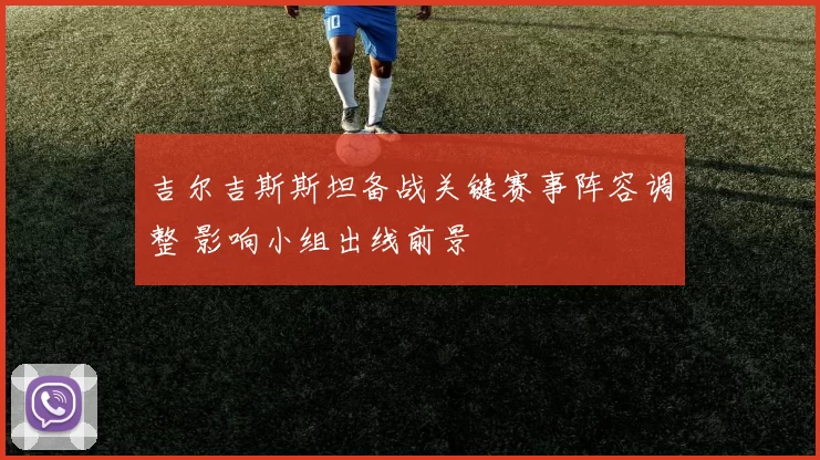 吉尔吉斯斯坦备战关键赛事阵容调整 影响小组出线前景