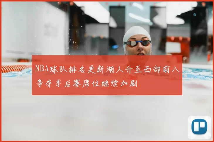 NBA球队排名更新湖人升至西部前八争夺季后赛席位继续加剧