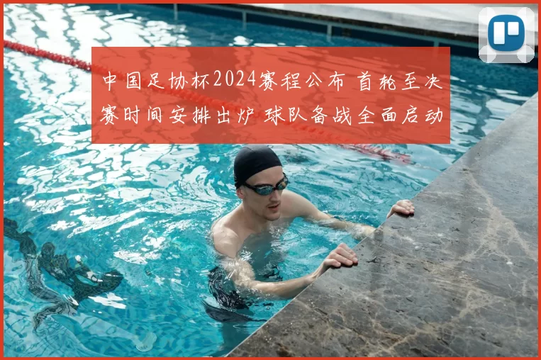 中国足协杯2024赛程公布 首轮至决赛时间安排出炉 球队备战全面启动