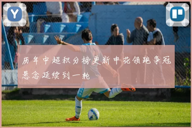 历年中超积分榜更新申花领跑争冠悬念延续到一轮