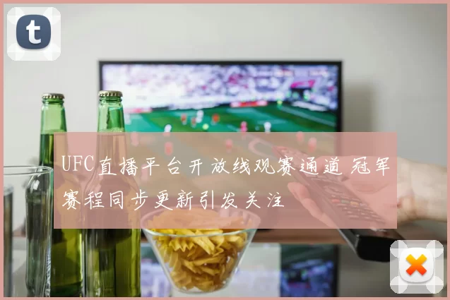 UFC直播平台开放线观赛通道 冠军赛程同步更新引发关注