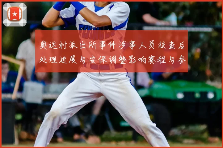 奥运村派出所事件涉事人员核查后处理进展与安保调整影响赛程与参赛准备