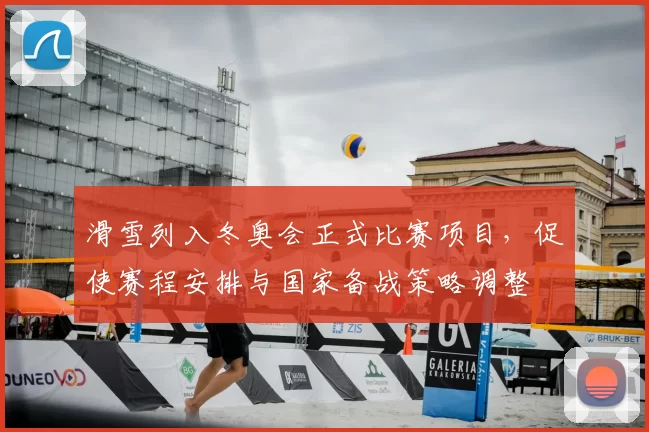 滑雪列入冬奥会正式比赛项目,促使赛程安排与国家备战策略调整