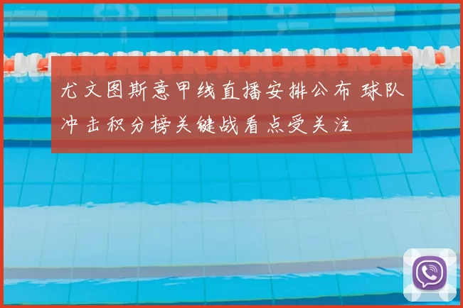 尤文图斯意甲线直播安排公布 球队冲击积分榜关键战看点受关注