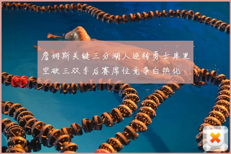 詹姆斯关键三分湖人逆转勇士库里空砍三双季后赛席位竞争白热化