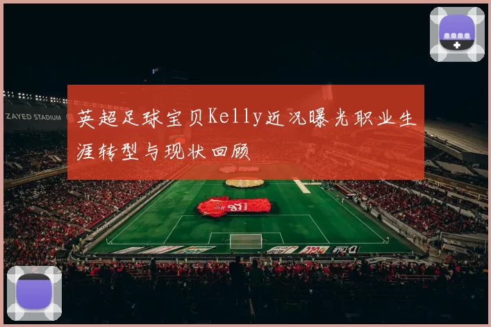 英超足球宝贝Kelly近况曝光职业生涯转型与现状回顾