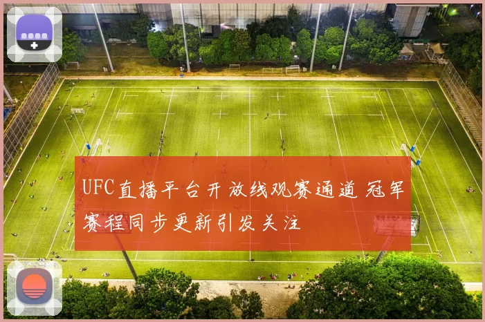 UFC直播平台开放线观赛通道 冠军赛程同步更新引发关注