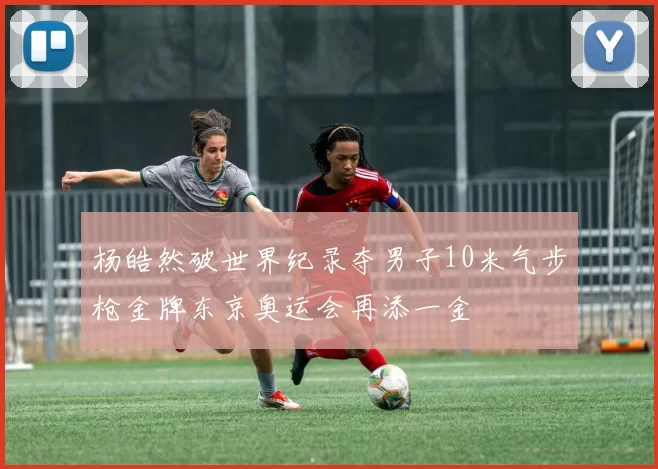 杨皓然破世界纪录夺男子10米气步枪金牌东京奥运会再添一金