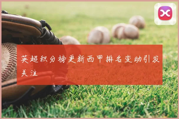 英超积分榜更新西甲排名变动引发关注