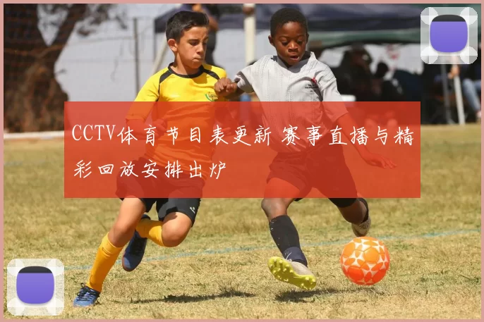 CCTV体育节目表更新 赛事直播与精彩回放安排出炉