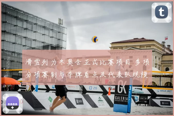 滑雪列为冬奥会正式比赛项目 多项分项赛制与夺牌看点及代表队规模预估