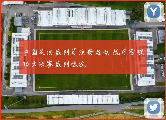 中国足协裁判员注册启动 规范管理助力联赛裁判选派