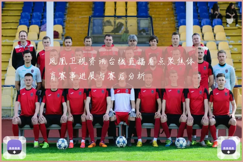 凤凰卫视资讯台线直播看点聚焦体育赛事进展与赛后分析