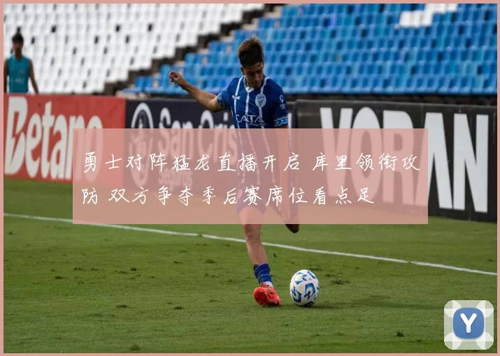 勇士对阵猛龙直播开启 库里领衔攻防 双方争夺季后赛席位看点足