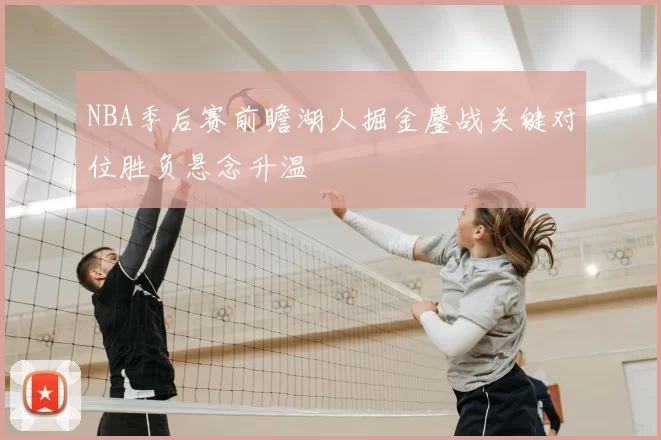 NBA季后赛前瞻湖人掘金鏖战关键对位胜负悬念升温