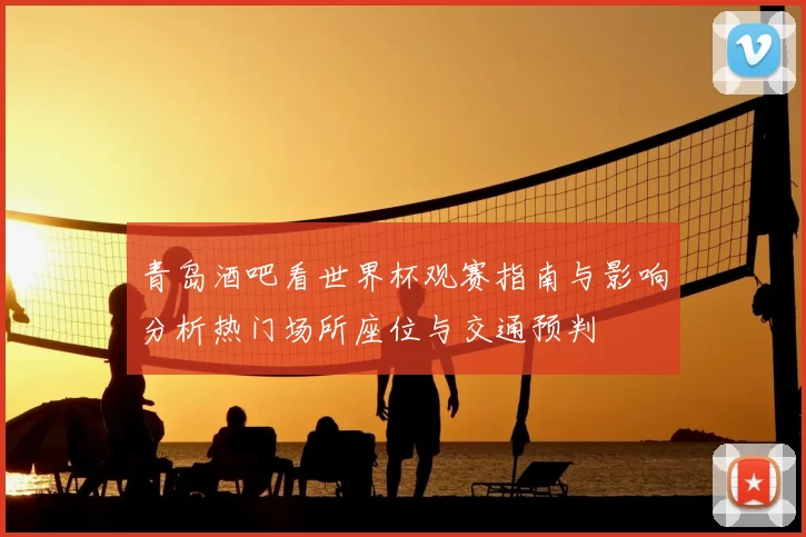 青岛酒吧看世界杯观赛指南与影响分析热门场所座位与交通预判
