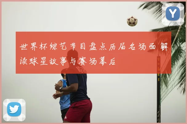 世界杯综艺节目盘点历届名场面 解读球星故事与赛场幕后