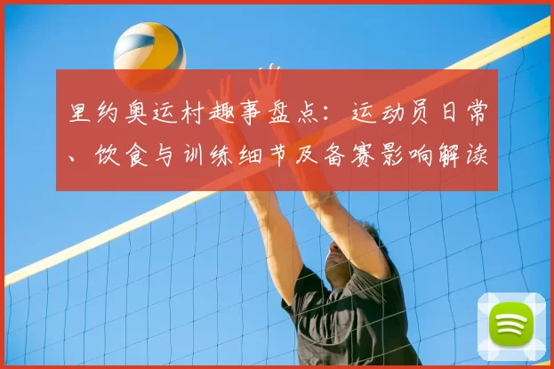 里约奥运村趣事盘点：运动员日常、饮食与训练细节及备赛影响解读