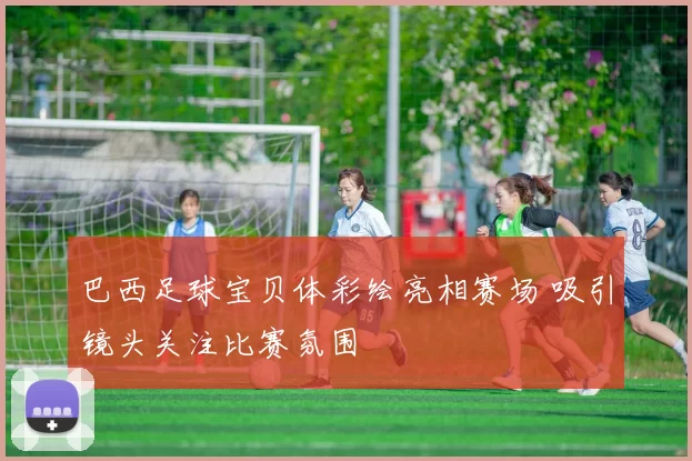 巴西足球宝贝体彩绘亮相赛场 吸引镜头关注比赛氛围