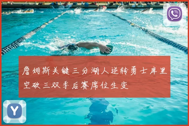 詹姆斯关键三分湖人逆转勇士库里空砍三双季后赛席位生变