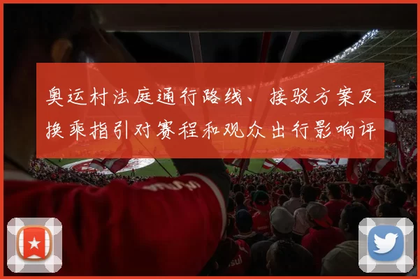 奥运村法庭通行路线、接驳方案及换乘指引对赛程和观众出行影响评估
