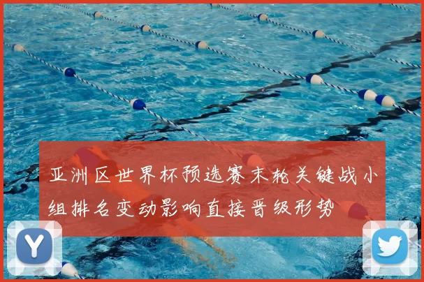 亚洲区世界杯预选赛末轮关键战小组排名变动影响直接晋级形势