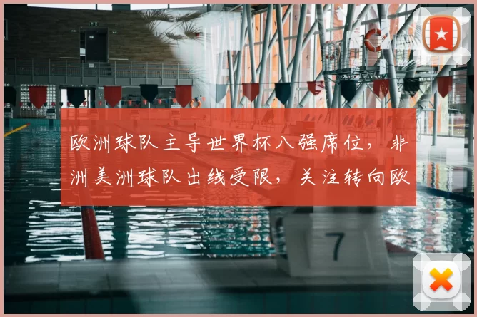 欧洲球队主导世界杯八强席位,非洲美洲球队出线受限,关注转向欧洲备战