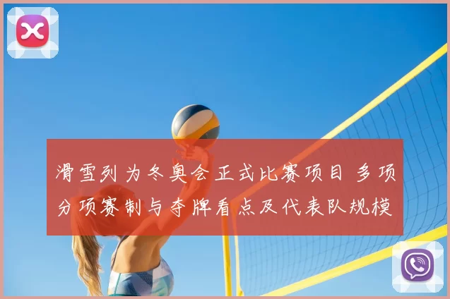 滑雪列为冬奥会正式比赛项目 多项分项赛制与夺牌看点及代表队规模预估