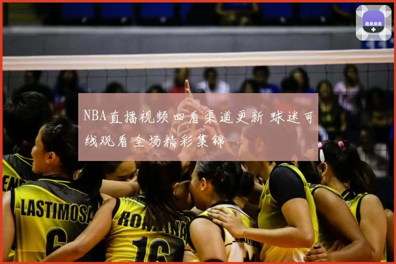 NBA直播视频回看渠道更新 球迷可线观看全场精彩集锦