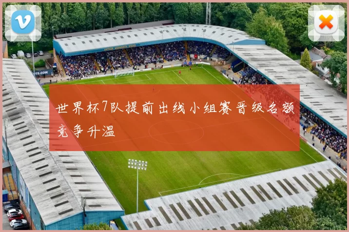世界杯7队提前出线小组赛晋级名额竞争升温
