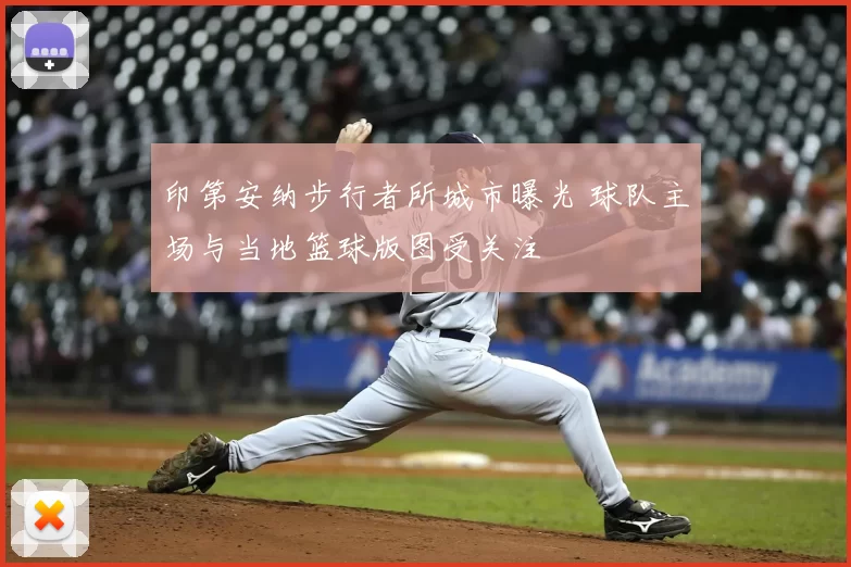 印第安纳步行者所城市曝光 球队主场与当地篮球版图受关注