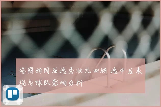 塔图姆同届选秀状元回顾 选中后表现与球队影响分析