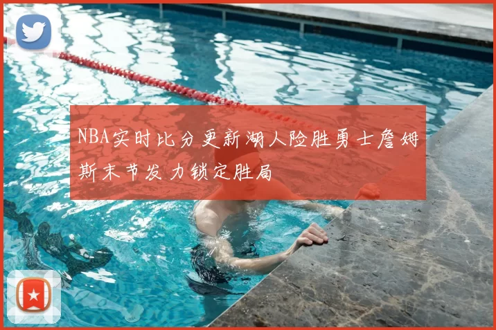 NBA实时比分更新湖人险胜勇士詹姆斯末节发力锁定胜局
