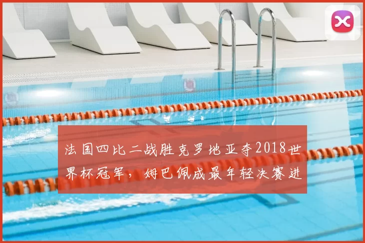 法国四比二战胜克罗地亚夺2018世界杯冠军，姆巴佩成最年轻决赛进球者
