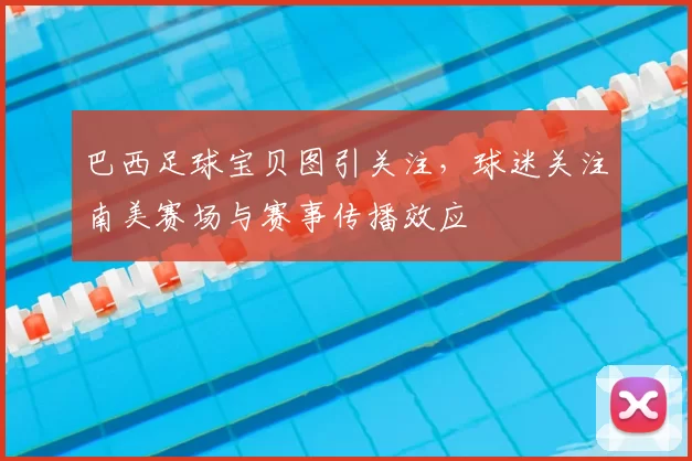 巴西足球宝贝图引关注，球迷关注南美赛场与赛事传播效应