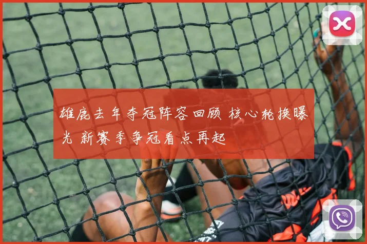 雄鹿去年夺冠阵容回顾 核心轮换曝光 新赛季争冠看点再起