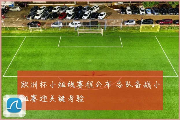 欧洲杯小组线赛程公布 各队备战小组赛迎关键考验