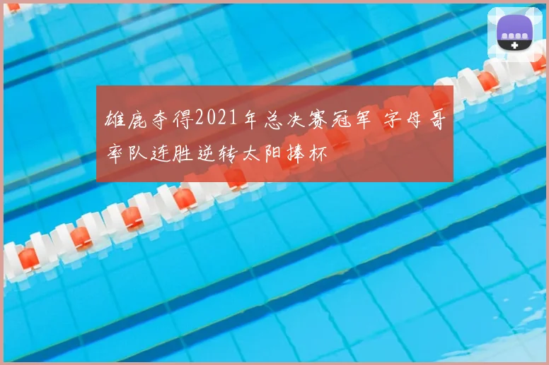 雄鹿夺得2021年总决赛冠军 字母哥率队连胜逆转太阳捧杯